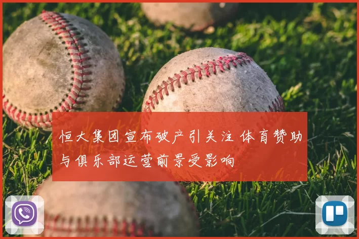 恒大集团宣布破产引关注 体育赞助与俱乐部运营前景受影响