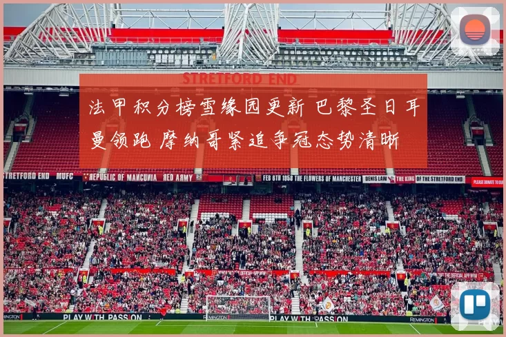 法甲积分榜雪缘园更新 巴黎圣日耳曼领跑 摩纳哥紧追争冠态势清晰