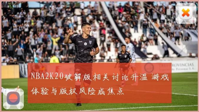 NBA2K20破解版相关讨论升温 游戏体验与版权风险成焦点