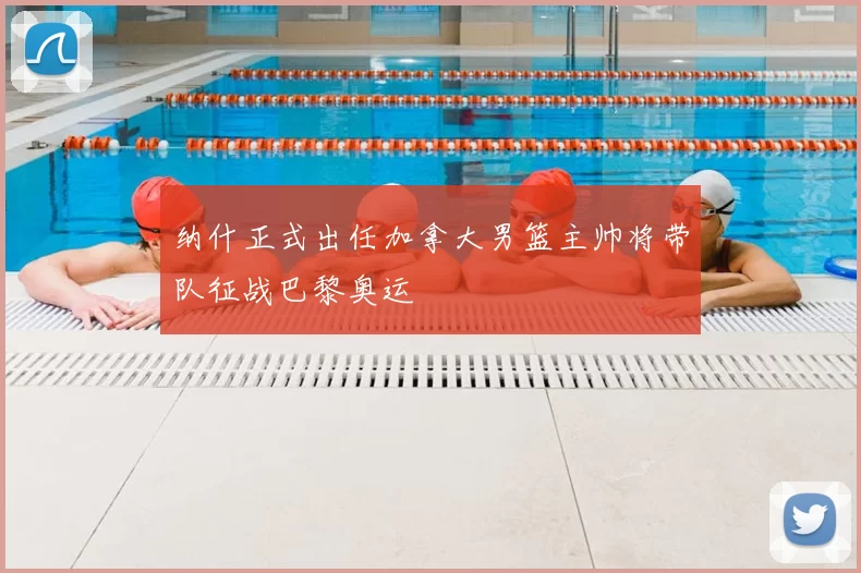 纳什正式出任加拿大男篮主帅将带队征战巴黎奥运