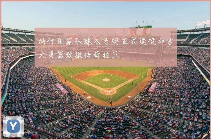 纳什国家队球衣号码正式退役加拿大男篮致敬传奇控卫