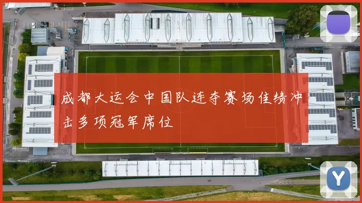 成都大运会中国队连夺赛场佳绩冲击多项冠军席位