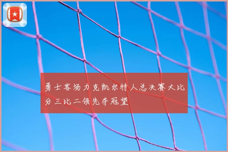 勇士客场力克凯尔特人总决赛大比分三比二领先夺冠望