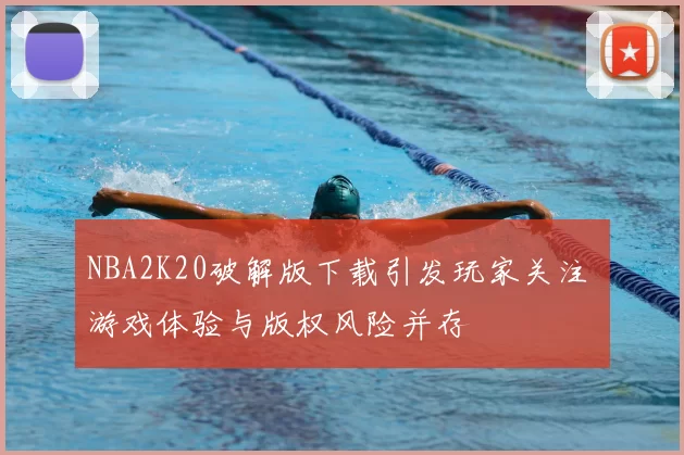 NBA2K20破解版下载引发玩家关注 游戏体验与版权风险并存