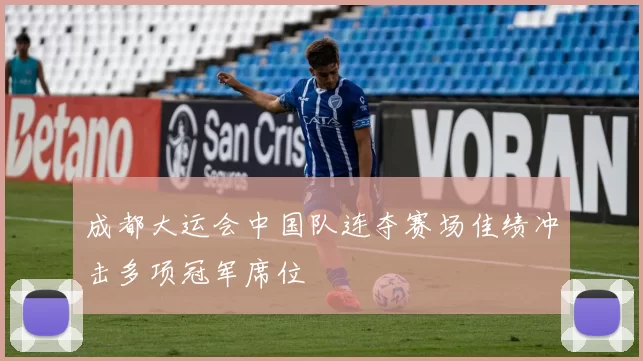成都大运会中国队连夺赛场佳绩冲击多项冠军席位
