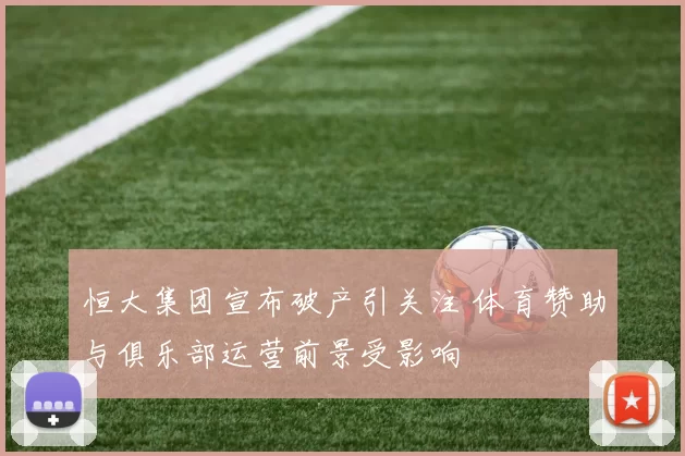 恒大集团宣布破产引关注 体育赞助与俱乐部运营前景受影响