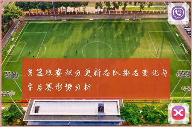 男篮联赛积分更新各队排名变化与季后赛形势分析