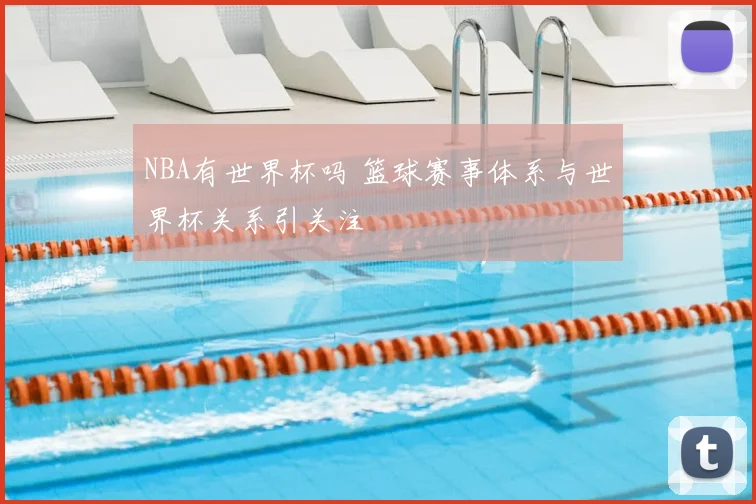 NBA有世界杯吗 篮球赛事体系与世界杯关系引关注