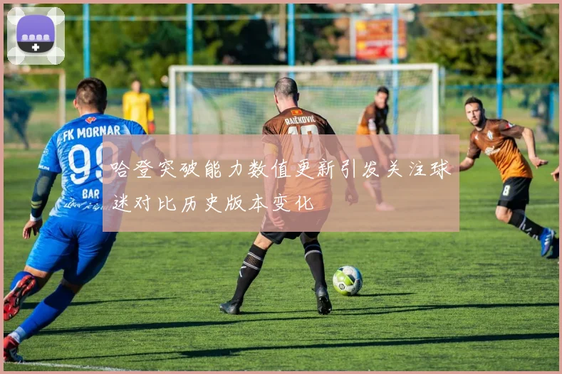 哈登突破能力数值更新引发关注球迷对比历史版本变化