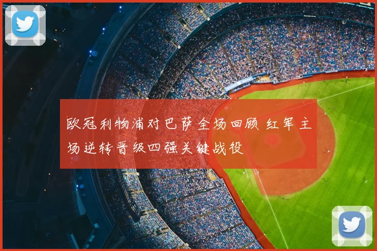 欧冠利物浦对巴萨全场回顾 红军主场逆转晋级四强关键战役