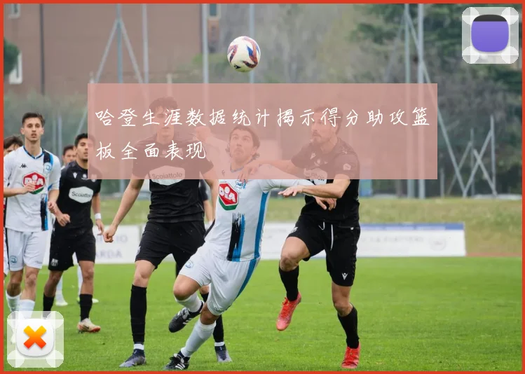 哈登生涯数据统计揭示得分助攻篮板全面表现
