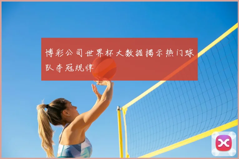 博彩公司世界杯大数据揭示热门球队夺冠规律