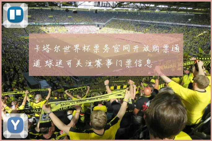 卡塔尔世界杯票务官网开放购票通道 球迷可关注赛事门票信息
