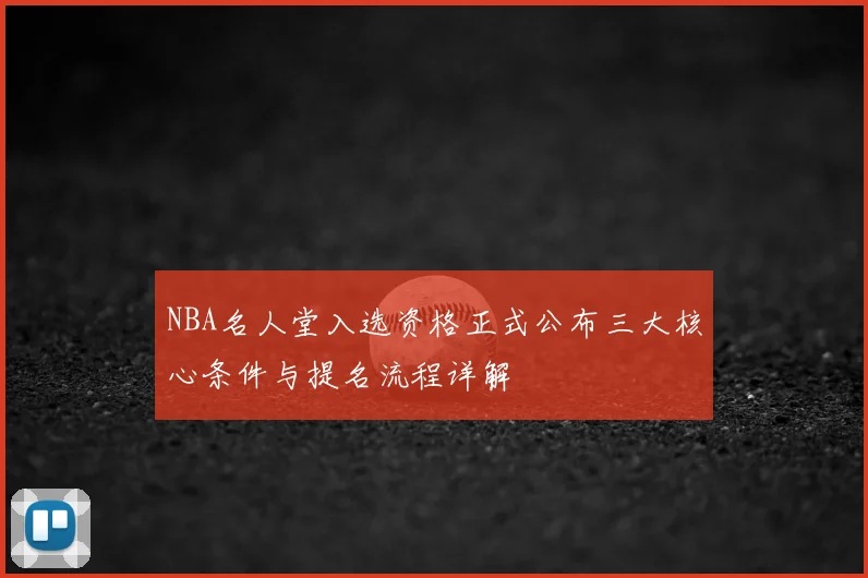 NBA名人堂入选资格正式公布三大核心条件与提名流程详解