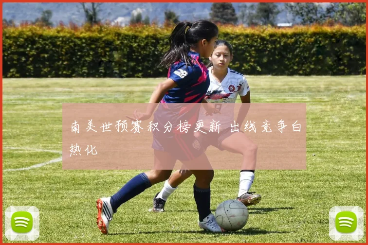 南美世预赛积分榜更新 出线竞争白热化