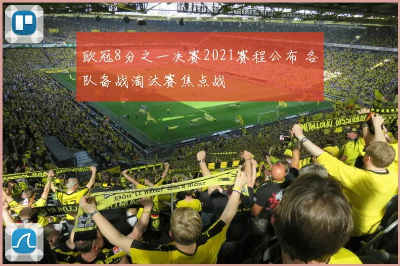 欧冠8分之一决赛2021赛程公布 各队备战淘汰赛焦点战