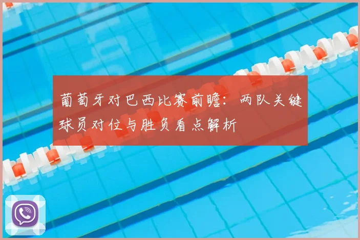 葡萄牙对巴西比赛前瞻：两队关键球员对位与胜负看点解析
